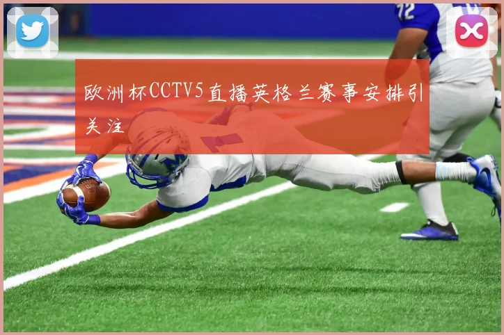 欧洲杯CCTV5直播英格兰赛事安排引关注