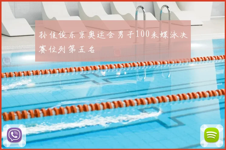 孙佳俊东京奥运会男子100米蝶泳决赛位列第五名