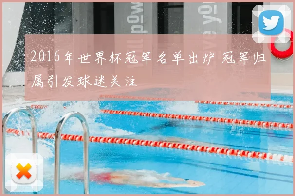 2016年世界杯冠军名单出炉 冠军归属引发球迷关注