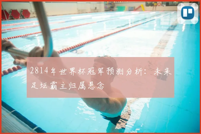 2814年世界杯冠军预测分析:未来足坛霸主归属悬念