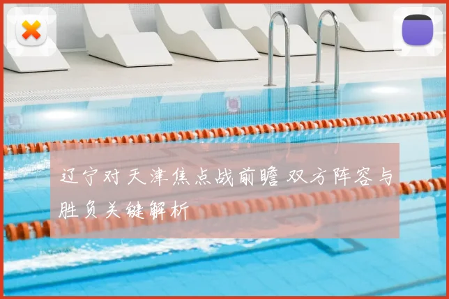 辽宁对天津焦点战前瞻 双方阵容与胜负关键解析