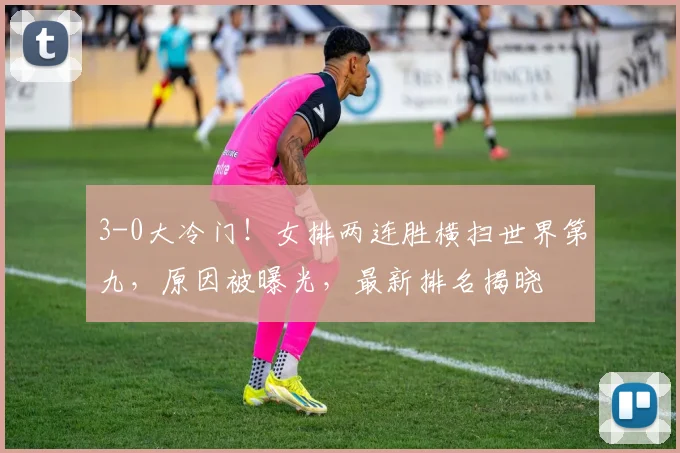 3-0大冷门!女排两连胜横扫世界第九,原因被曝光,最新排名揭晓