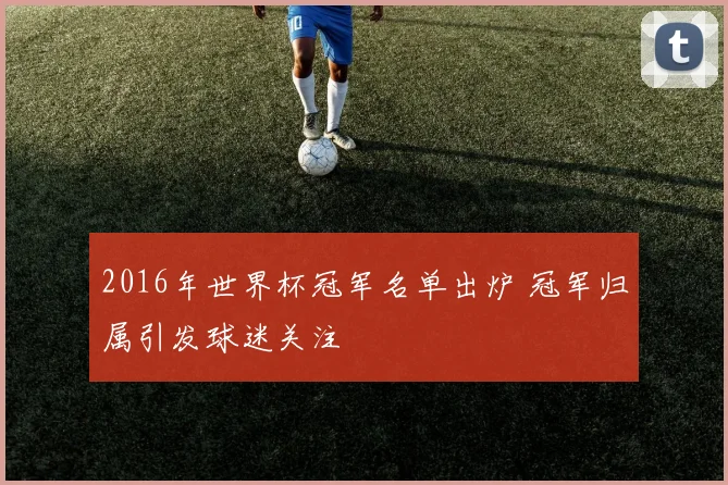 2016年世界杯冠军名单出炉 冠军归属引发球迷关注