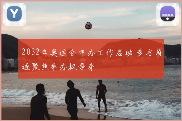 2032年奥运会申办工作启动 多方角逐聚焦举办权争夺