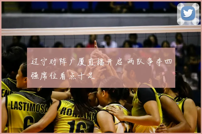 辽宁对阵广厦直播开启 两队争夺四强席位看点十足