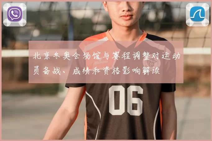 北京冬奥会场馆与赛程调整对运动员备战、成绩和资格影响解读