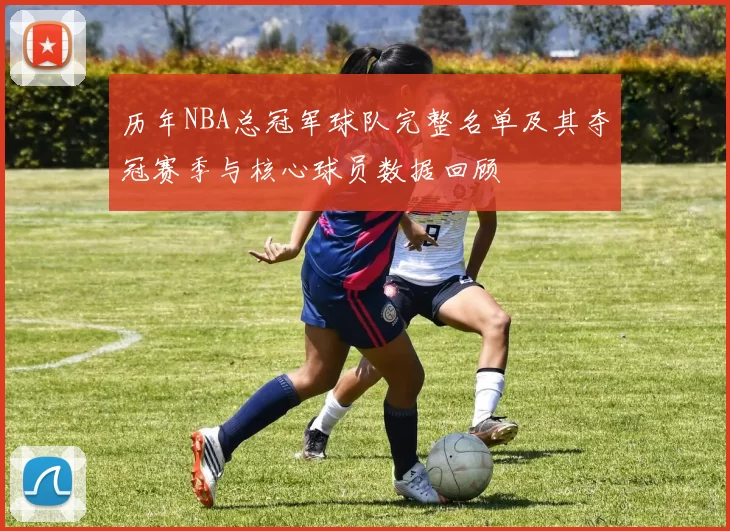 历年NBA总冠军球队完整名单及其夺冠赛季与核心球员数据回顾