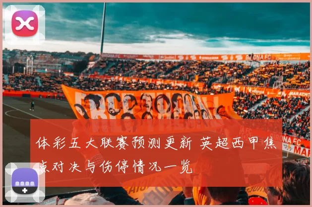 体彩五大联赛预测更新 英超西甲焦点对决与伤停情况一览