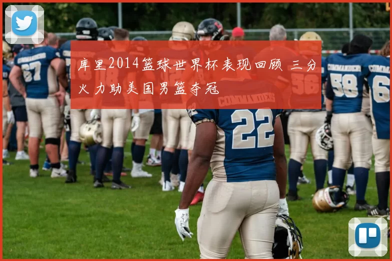 库里2014篮球世界杯表现回顾 三分火力助美国男篮夺冠