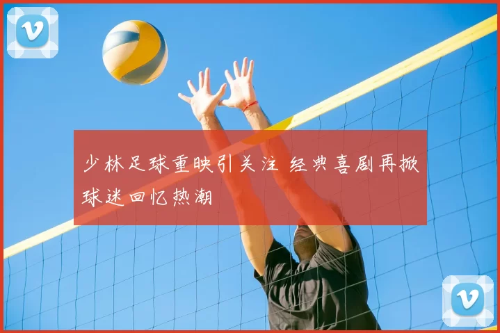 少林足球重映引关注 经典喜剧再掀球迷回忆热潮