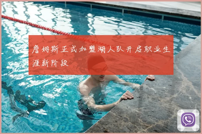 詹姆斯正式加盟湖人队开启职业生涯新阶段