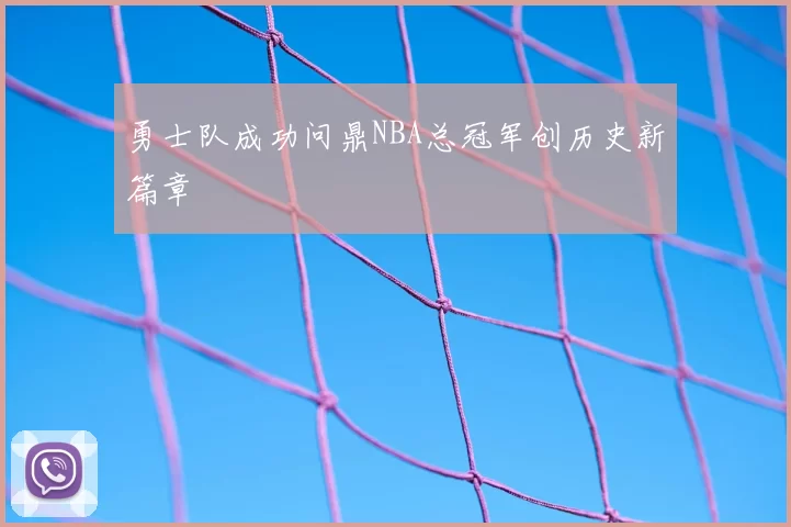 勇士队成功问鼎NBA总冠军创历史新篇章