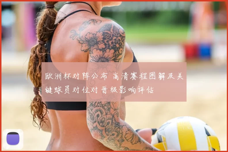 欧洲杯对阵公布 高清赛程图解及关键球员对位对晋级影响评估