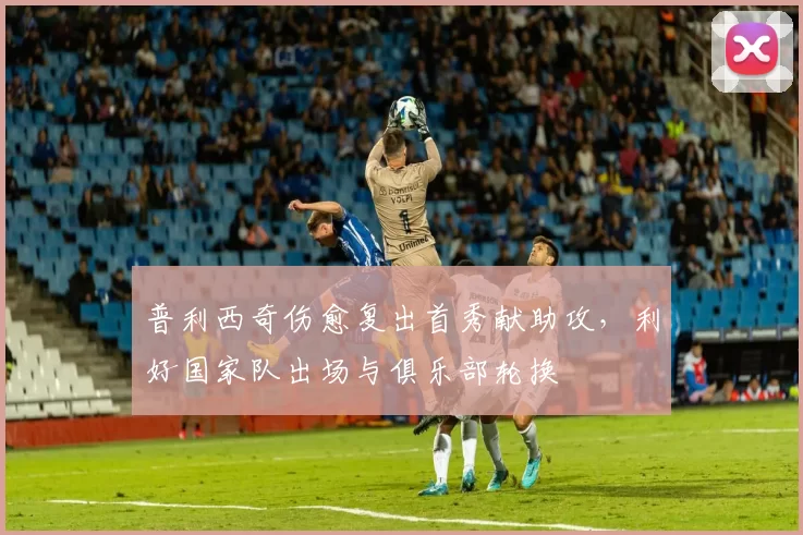 普利西奇伤愈复出首秀献助攻，利好国家队出场与俱乐部轮换