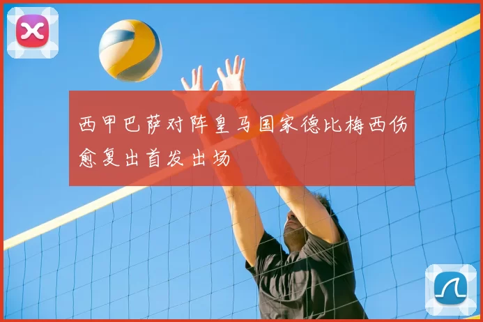 西甲巴萨对阵皇马国家德比梅西伤愈复出首发出场