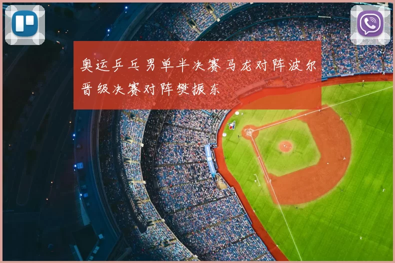 奥运乒乓男单半决赛马龙对阵波尔晋级决赛对阵樊振东