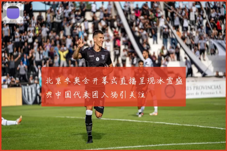 北京冬奥会开幕式直播呈现冰雪盛典中国代表团入场引关注