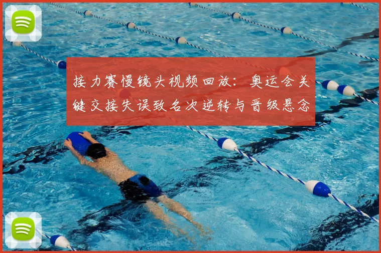 接力赛慢镜头视频回放：奥运会关键交接失误致名次逆转与晋级悬念