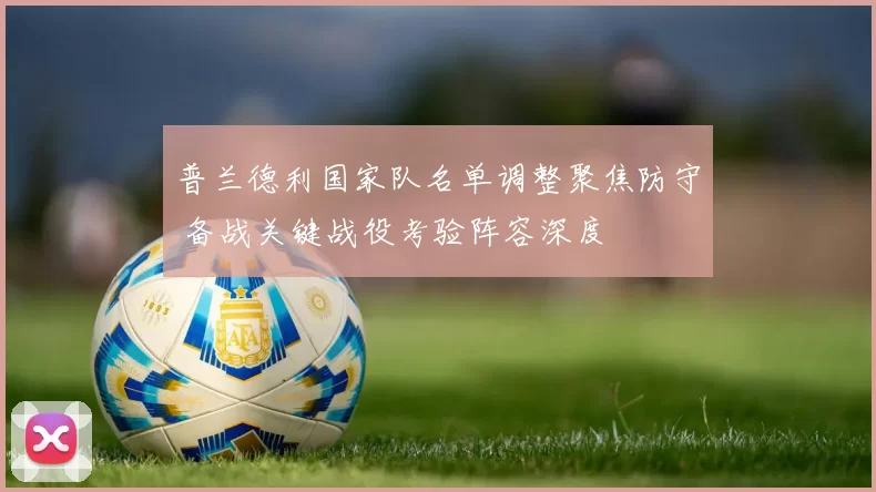 普兰德利国家队名单调整聚焦防守 备战关键战役考验阵容深度