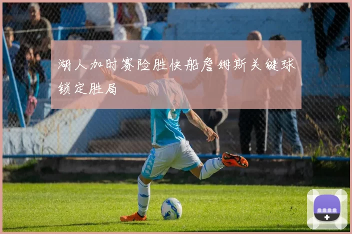 湖人加时赛险胜快船詹姆斯关键球锁定胜局