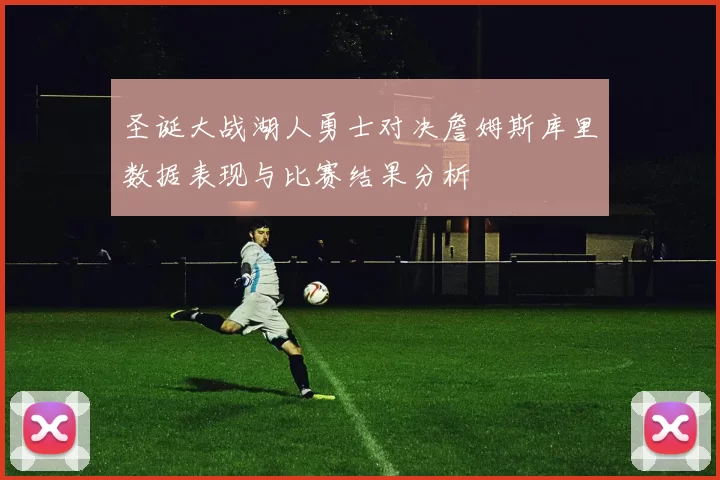 圣诞大战湖人勇士对决詹姆斯库里数据表现与比赛结果分析