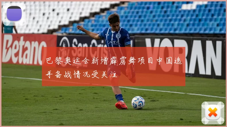 巴黎奥运会新增霹雳舞项目中国选手备战情况受关注