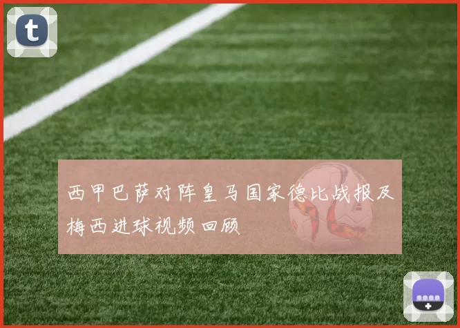 西甲巴萨对阵皇马国家德比战报及梅西进球视频回顾