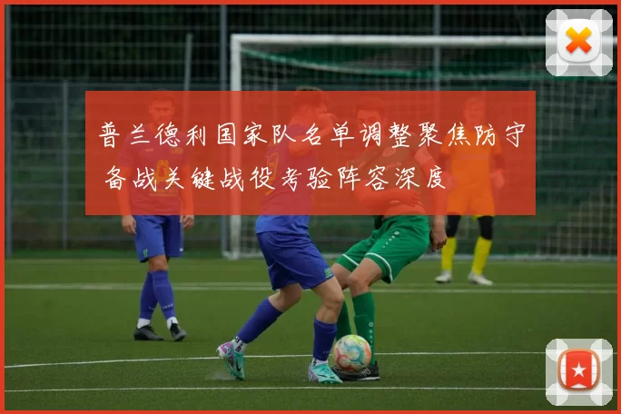 普兰德利国家队名单调整聚焦防守 备战关键战役考验阵容深度