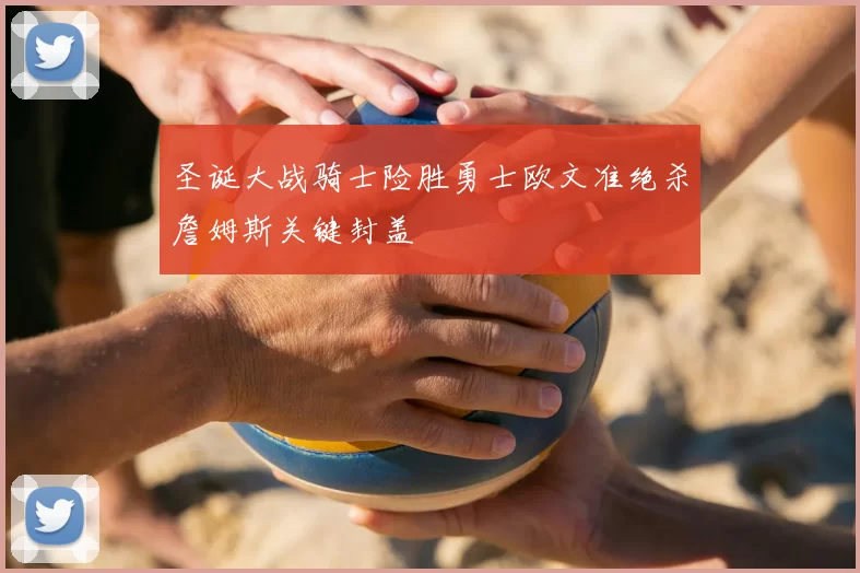 圣诞大战骑士险胜勇士欧文准绝杀詹姆斯关键封盖