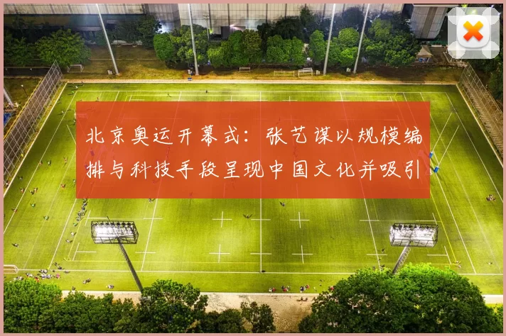 北京奥运开幕式：张艺谋以规模编排与科技手段呈现中国文化并吸引全球关注