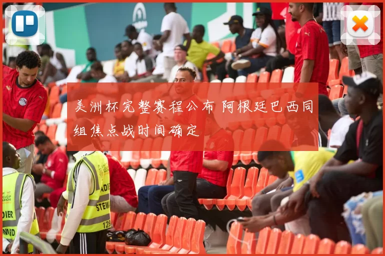 美洲杯完整赛程公布 阿根廷巴西同组焦点战时间确定