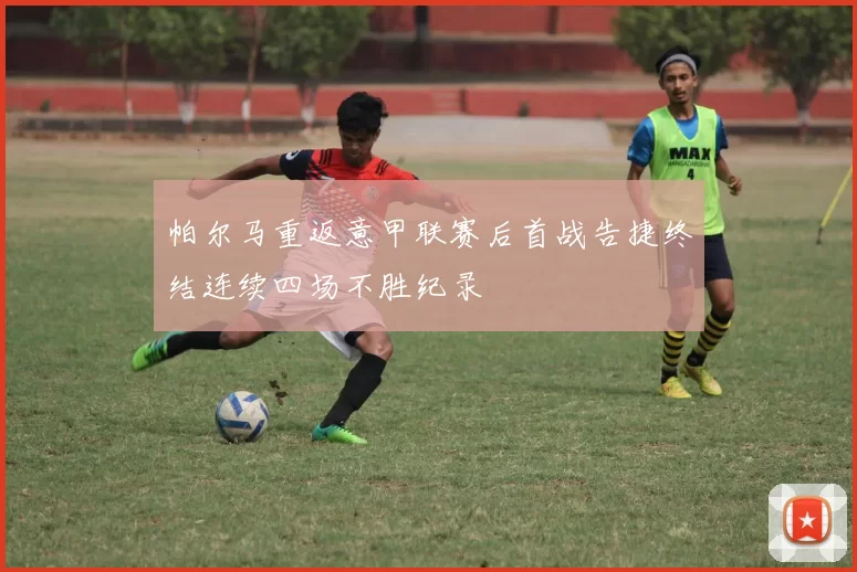 帕尔马重返意甲联赛后首战告捷终结连续四场不胜纪录