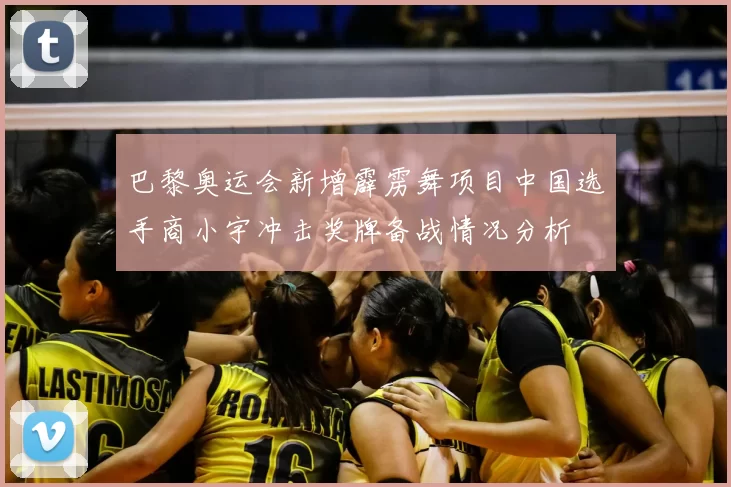 巴黎奥运会新增霹雳舞项目中国选手商小宇冲击奖牌备战情况分析