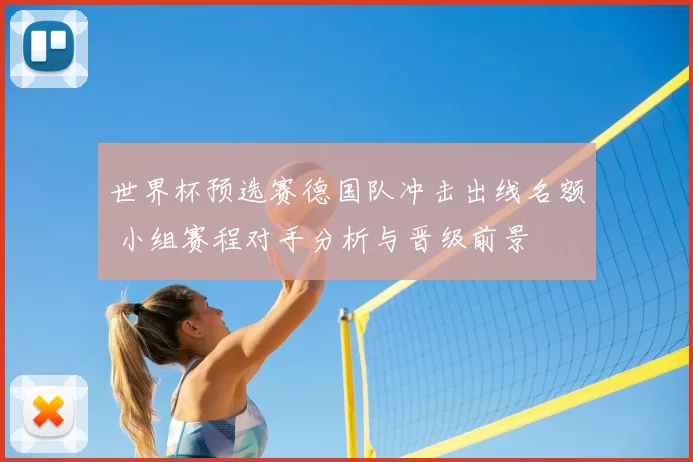 世界杯预选赛德国队冲击出线名额 小组赛程对手分析与晋级前景