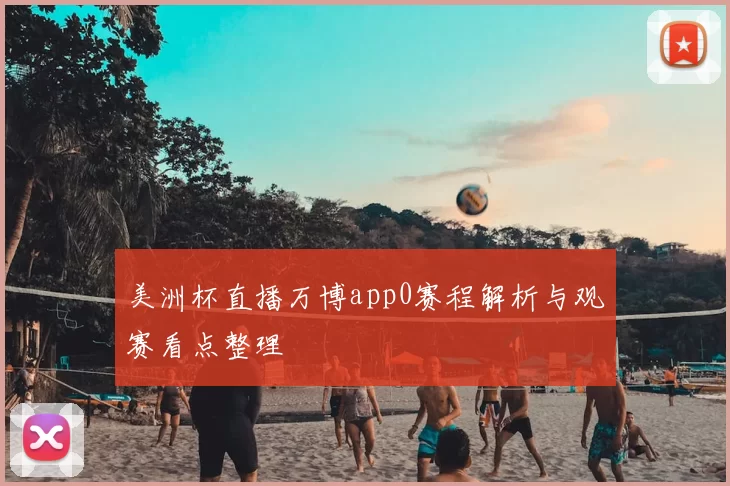 美洲杯直播万博app0赛程解析与观赛看点整理