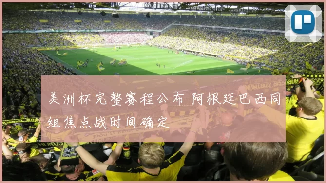 美洲杯完整赛程公布 阿根廷巴西同组焦点战时间确定