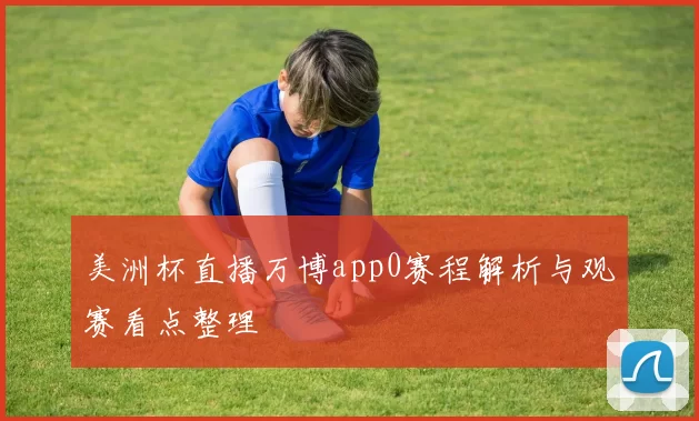 美洲杯直播万博app0赛程解析与观赛看点整理